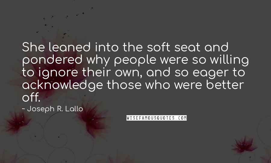 Joseph R. Lallo Quotes: She leaned into the soft seat and pondered why people were so willing to ignore their own, and so eager to acknowledge those who were better off.