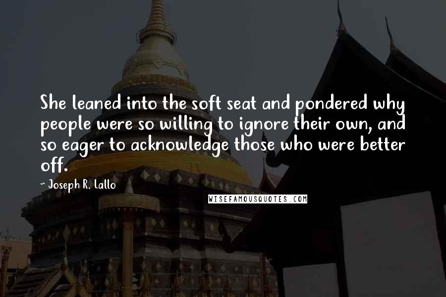 Joseph R. Lallo Quotes: She leaned into the soft seat and pondered why people were so willing to ignore their own, and so eager to acknowledge those who were better off.