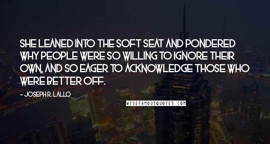 Joseph R. Lallo Quotes: She leaned into the soft seat and pondered why people were so willing to ignore their own, and so eager to acknowledge those who were better off.