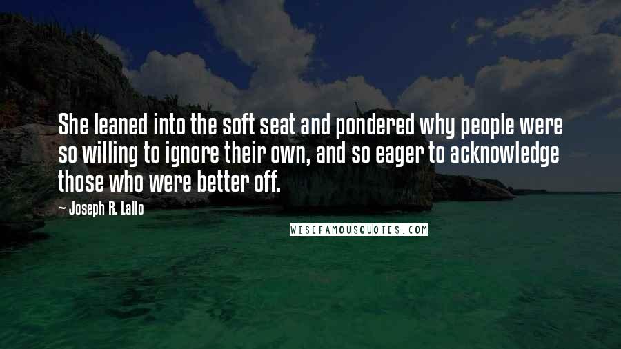 Joseph R. Lallo Quotes: She leaned into the soft seat and pondered why people were so willing to ignore their own, and so eager to acknowledge those who were better off.