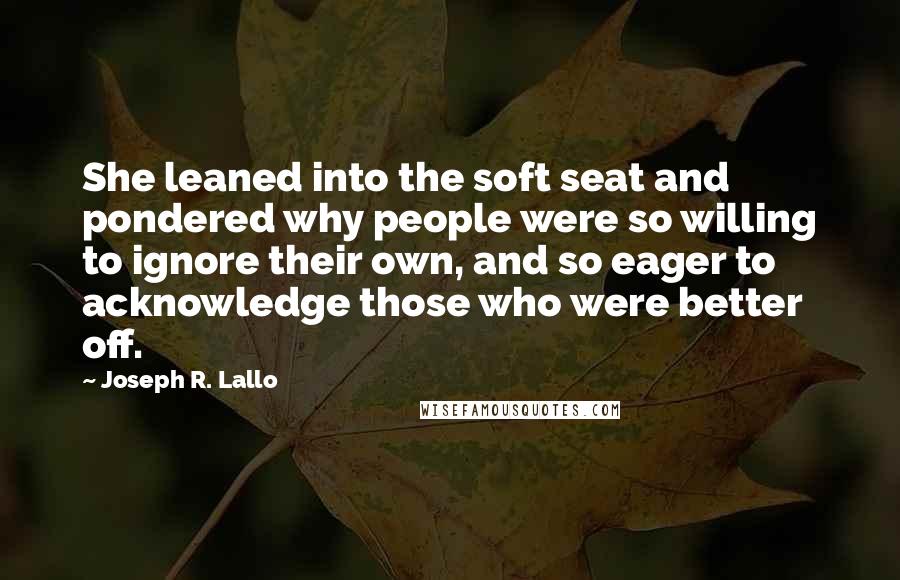 Joseph R. Lallo Quotes: She leaned into the soft seat and pondered why people were so willing to ignore their own, and so eager to acknowledge those who were better off.