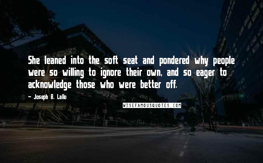 Joseph R. Lallo Quotes: She leaned into the soft seat and pondered why people were so willing to ignore their own, and so eager to acknowledge those who were better off.