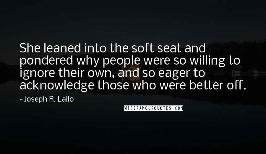 Joseph R. Lallo Quotes: She leaned into the soft seat and pondered why people were so willing to ignore their own, and so eager to acknowledge those who were better off.