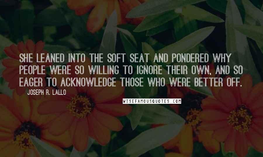 Joseph R. Lallo Quotes: She leaned into the soft seat and pondered why people were so willing to ignore their own, and so eager to acknowledge those who were better off.