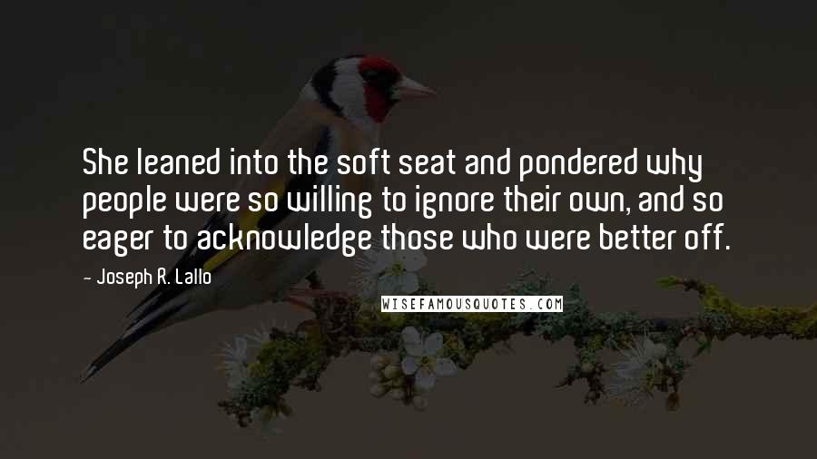 Joseph R. Lallo Quotes: She leaned into the soft seat and pondered why people were so willing to ignore their own, and so eager to acknowledge those who were better off.