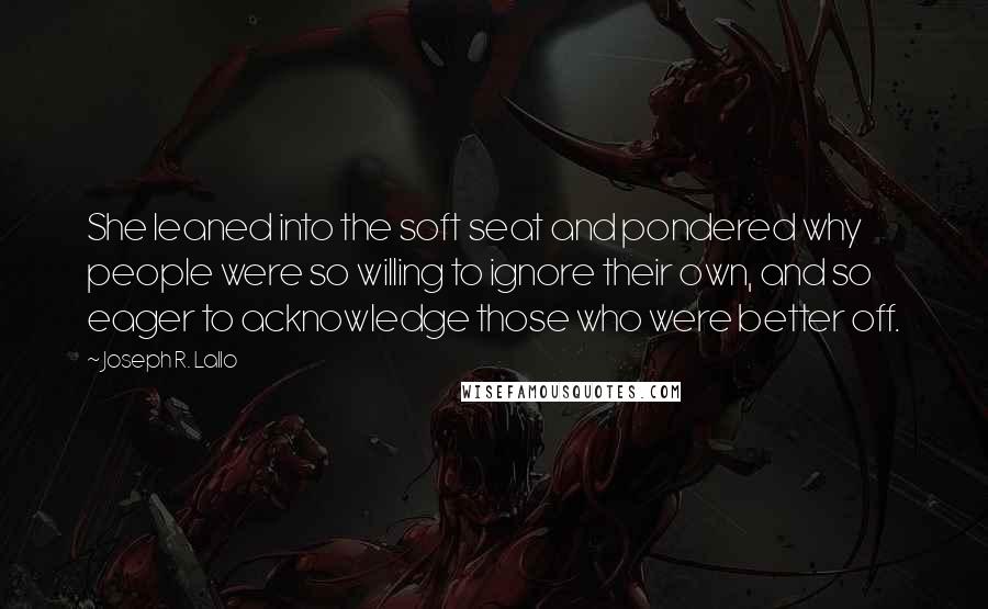 Joseph R. Lallo Quotes: She leaned into the soft seat and pondered why people were so willing to ignore their own, and so eager to acknowledge those who were better off.