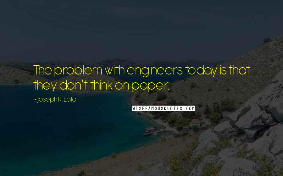 Joseph R. Lallo Quotes: The problem with engineers today is that they don't think on paper.