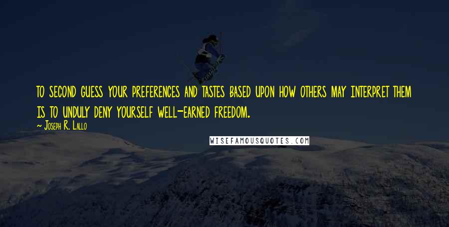 Joseph R. Lallo Quotes: to second guess your preferences and tastes based upon how others may interpret them is to unduly deny yourself well-earned freedom.
