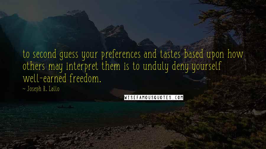 Joseph R. Lallo Quotes: to second guess your preferences and tastes based upon how others may interpret them is to unduly deny yourself well-earned freedom.