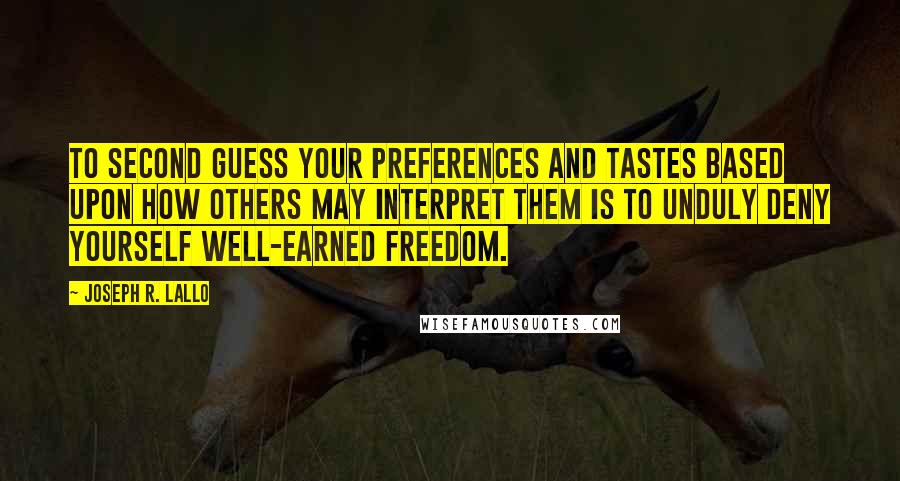 Joseph R. Lallo Quotes: to second guess your preferences and tastes based upon how others may interpret them is to unduly deny yourself well-earned freedom.