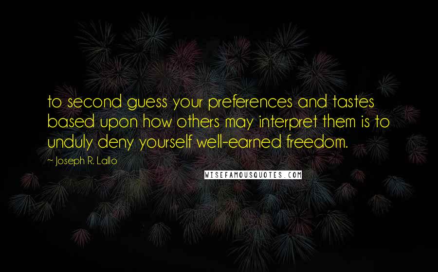 Joseph R. Lallo Quotes: to second guess your preferences and tastes based upon how others may interpret them is to unduly deny yourself well-earned freedom.