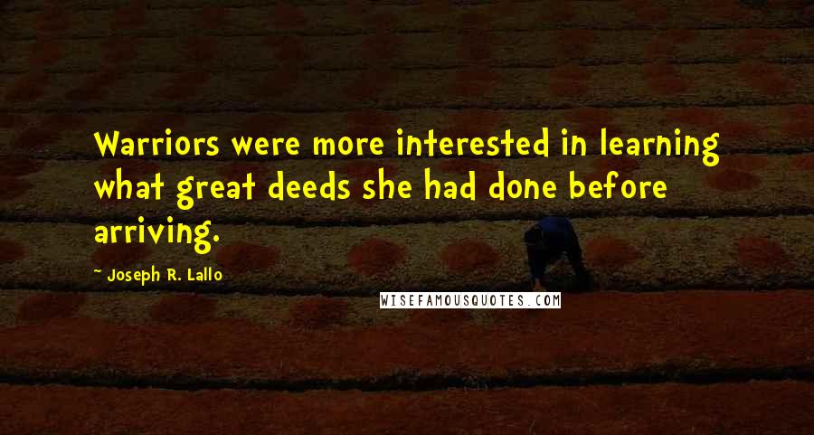 Joseph R. Lallo Quotes: Warriors were more interested in learning what great deeds she had done before arriving.