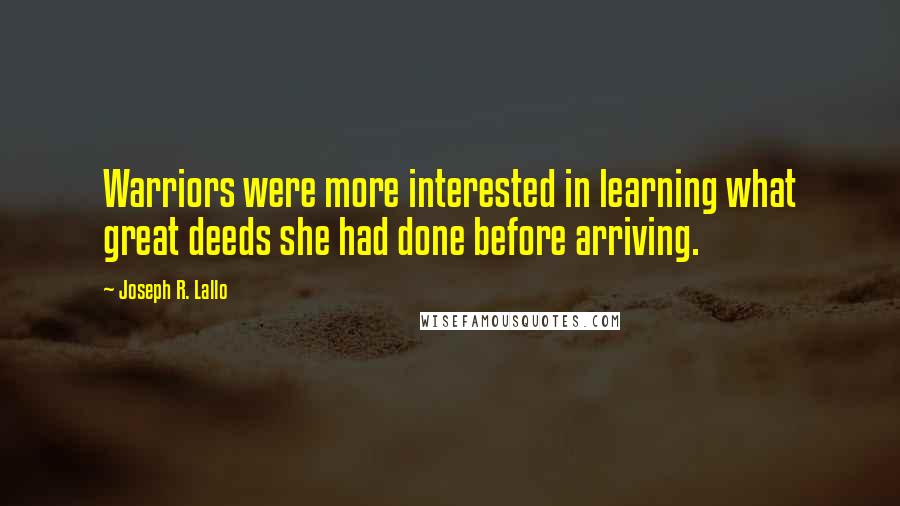 Joseph R. Lallo Quotes: Warriors were more interested in learning what great deeds she had done before arriving.