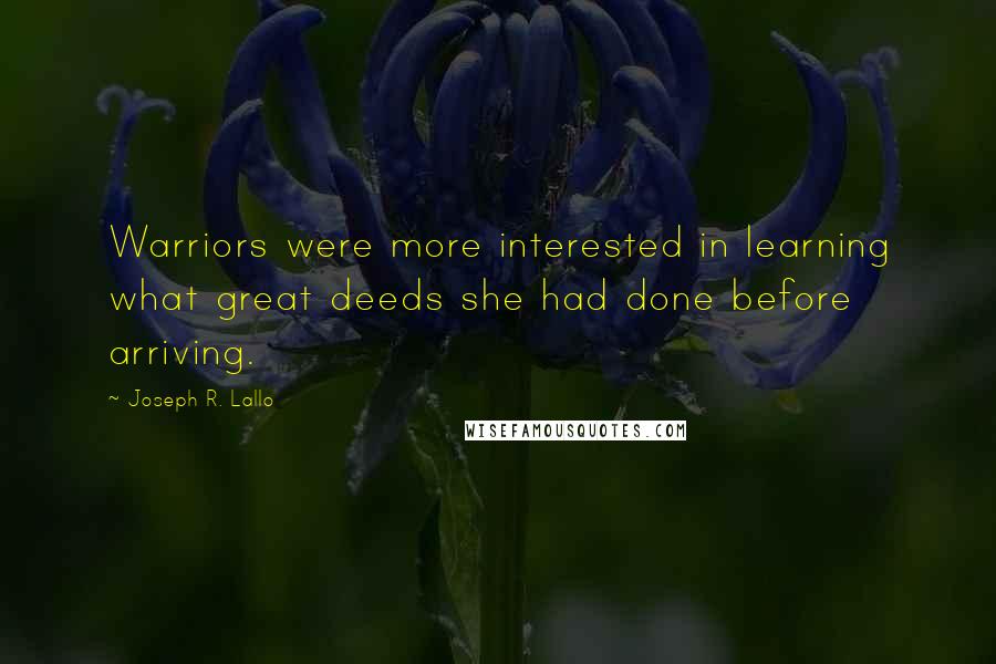 Joseph R. Lallo Quotes: Warriors were more interested in learning what great deeds she had done before arriving.