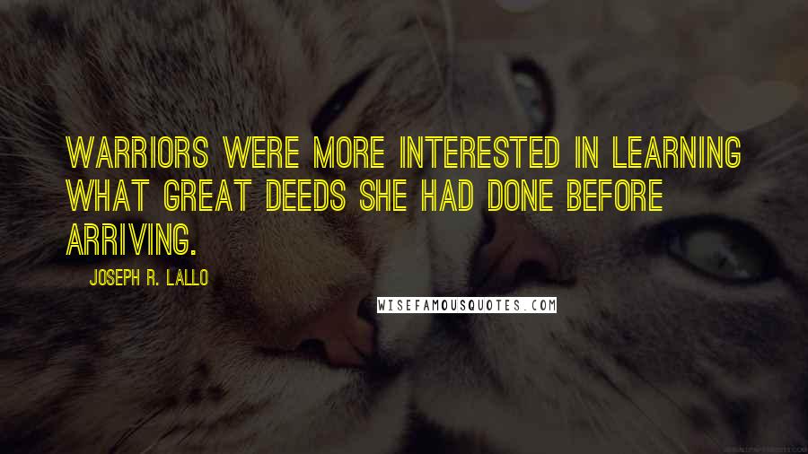Joseph R. Lallo Quotes: Warriors were more interested in learning what great deeds she had done before arriving.