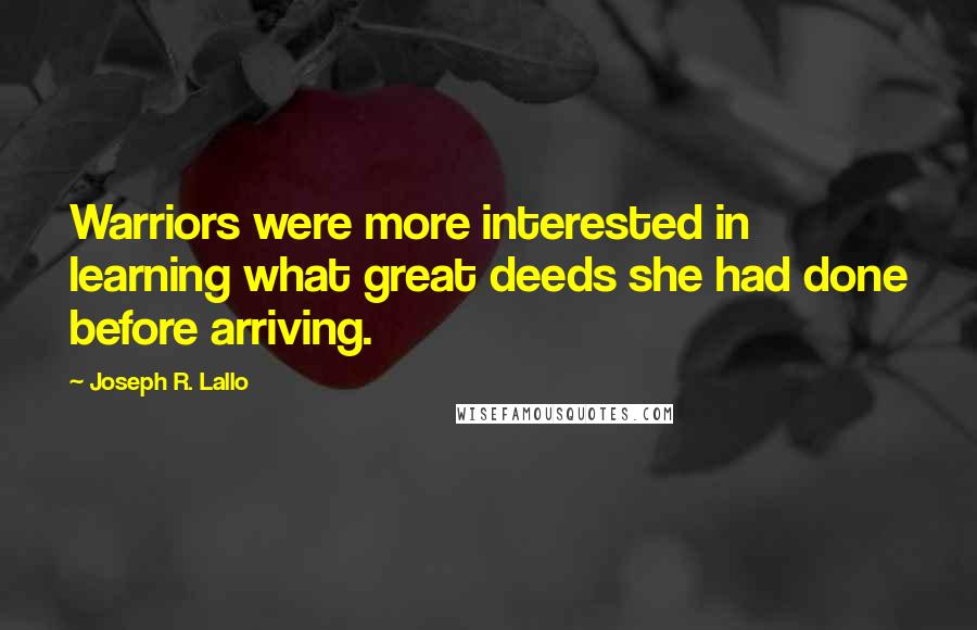 Joseph R. Lallo Quotes: Warriors were more interested in learning what great deeds she had done before arriving.