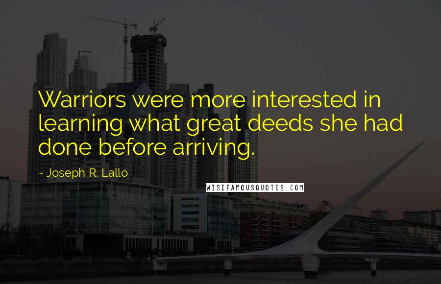 Joseph R. Lallo Quotes: Warriors were more interested in learning what great deeds she had done before arriving.