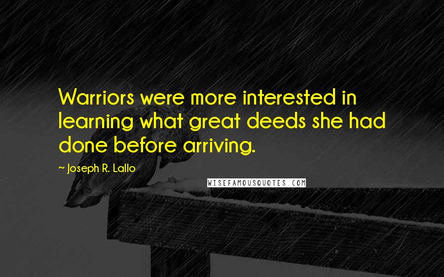 Joseph R. Lallo Quotes: Warriors were more interested in learning what great deeds she had done before arriving.