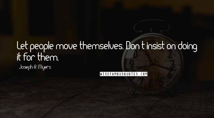 Joseph R. Myers Quotes: Let people move themselves. Don't insist on doing it for them.