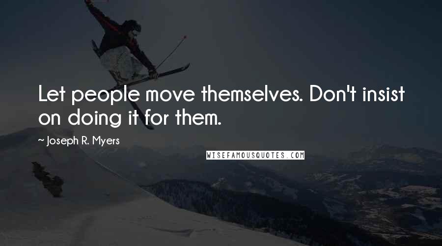 Joseph R. Myers Quotes: Let people move themselves. Don't insist on doing it for them.