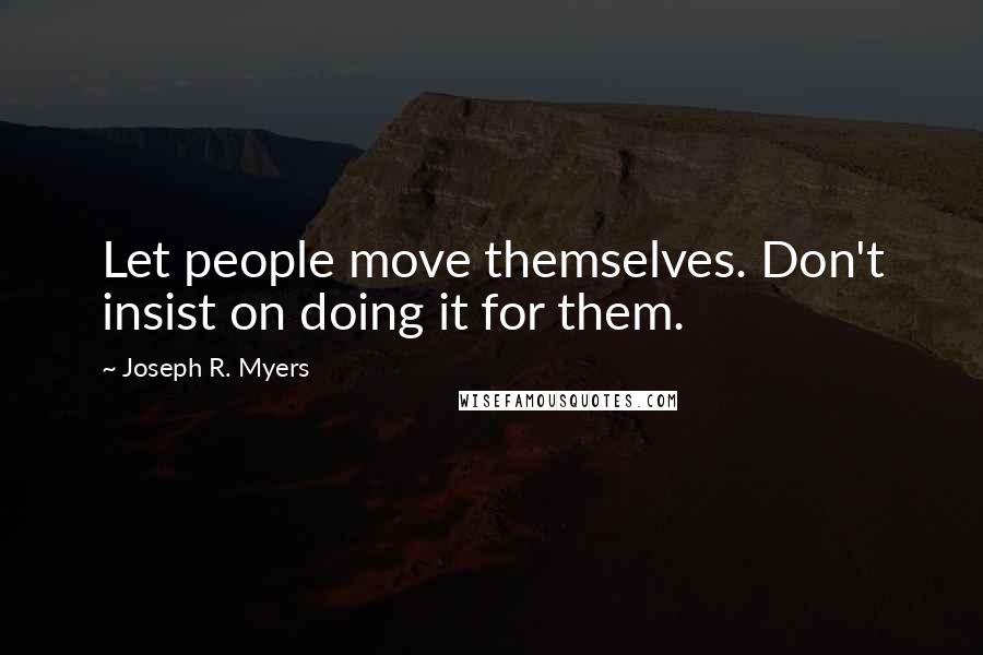 Joseph R. Myers Quotes: Let people move themselves. Don't insist on doing it for them.