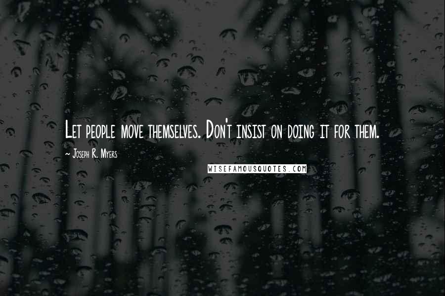Joseph R. Myers Quotes: Let people move themselves. Don't insist on doing it for them.