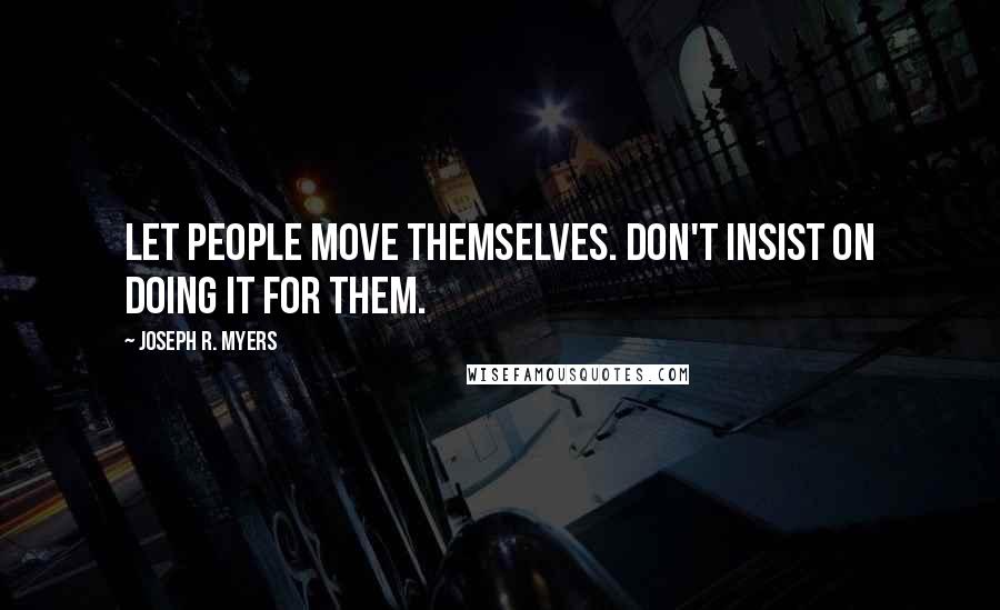 Joseph R. Myers Quotes: Let people move themselves. Don't insist on doing it for them.
