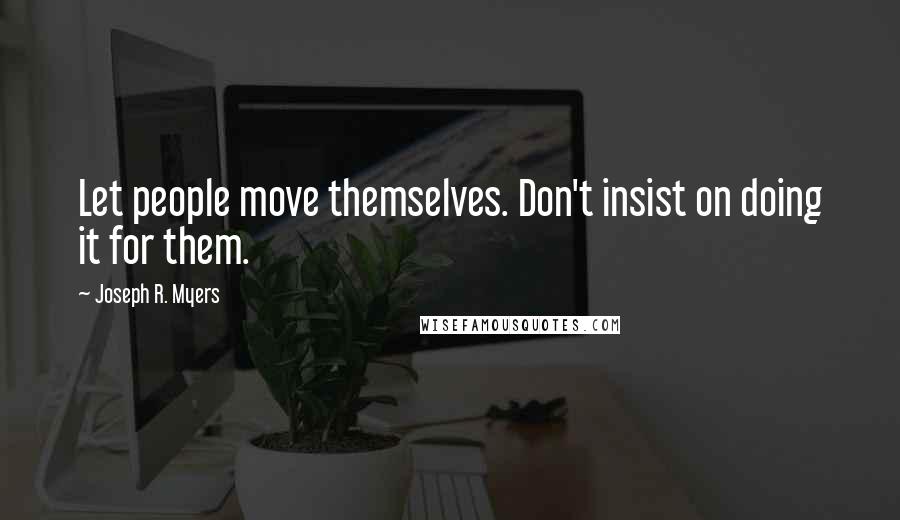 Joseph R. Myers Quotes: Let people move themselves. Don't insist on doing it for them.