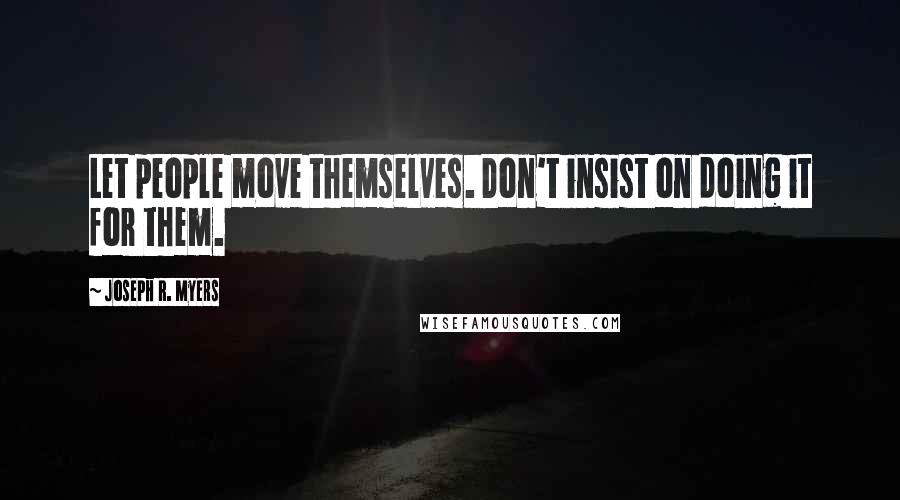 Joseph R. Myers Quotes: Let people move themselves. Don't insist on doing it for them.