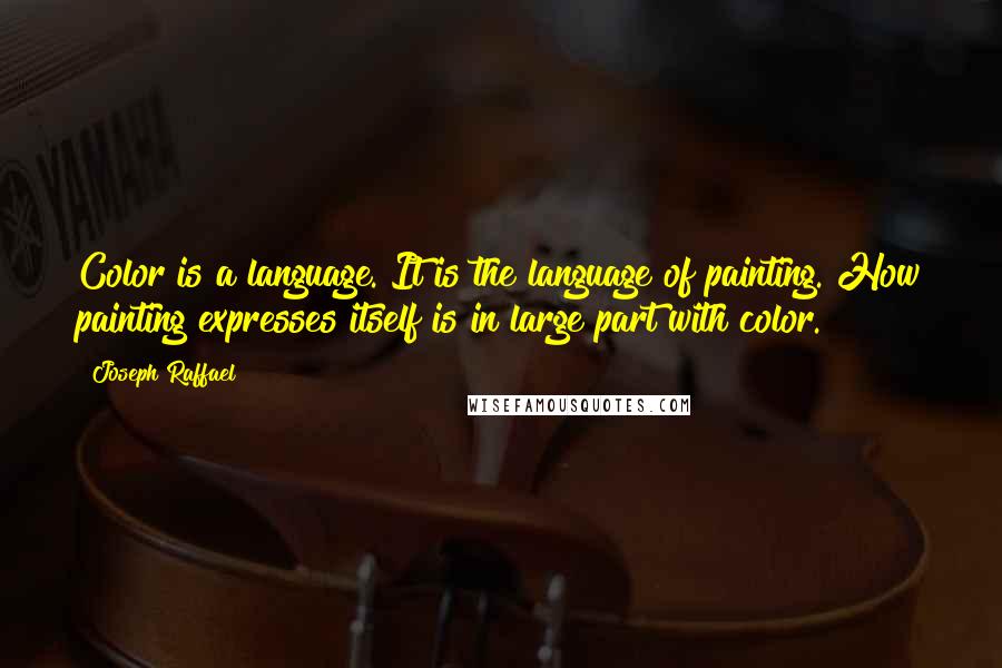 Joseph Raffael Quotes: Color is a language. It is the language of painting. How painting expresses itself is in large part with color.