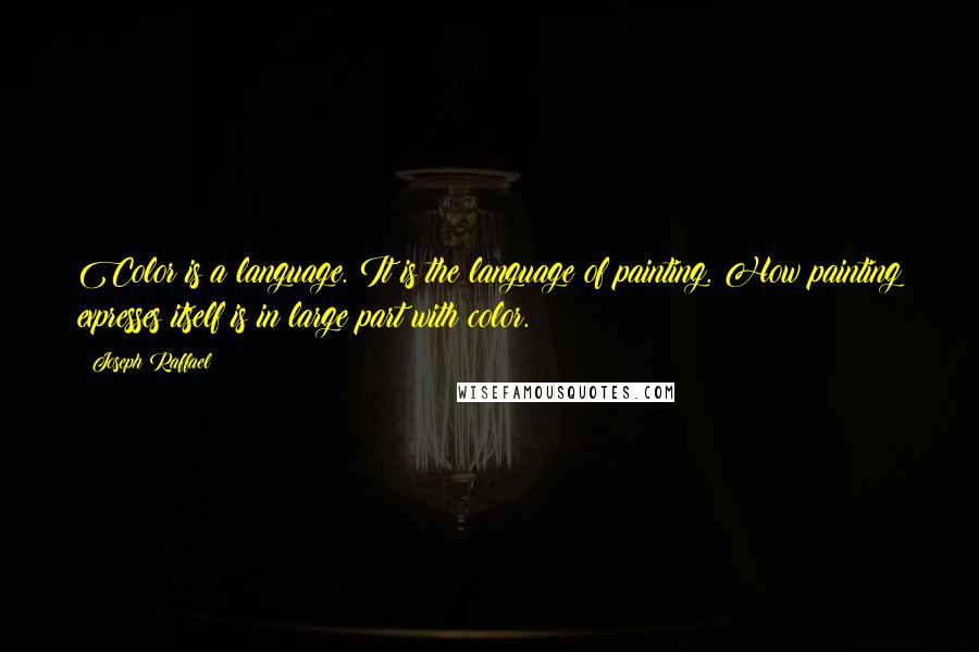 Joseph Raffael Quotes: Color is a language. It is the language of painting. How painting expresses itself is in large part with color.