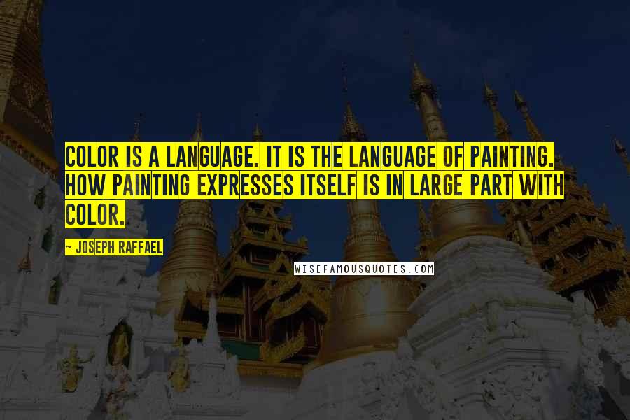 Joseph Raffael Quotes: Color is a language. It is the language of painting. How painting expresses itself is in large part with color.