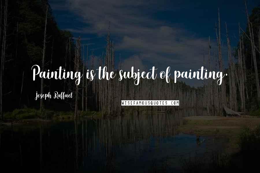 Joseph Raffael Quotes: Painting is the subject of painting.