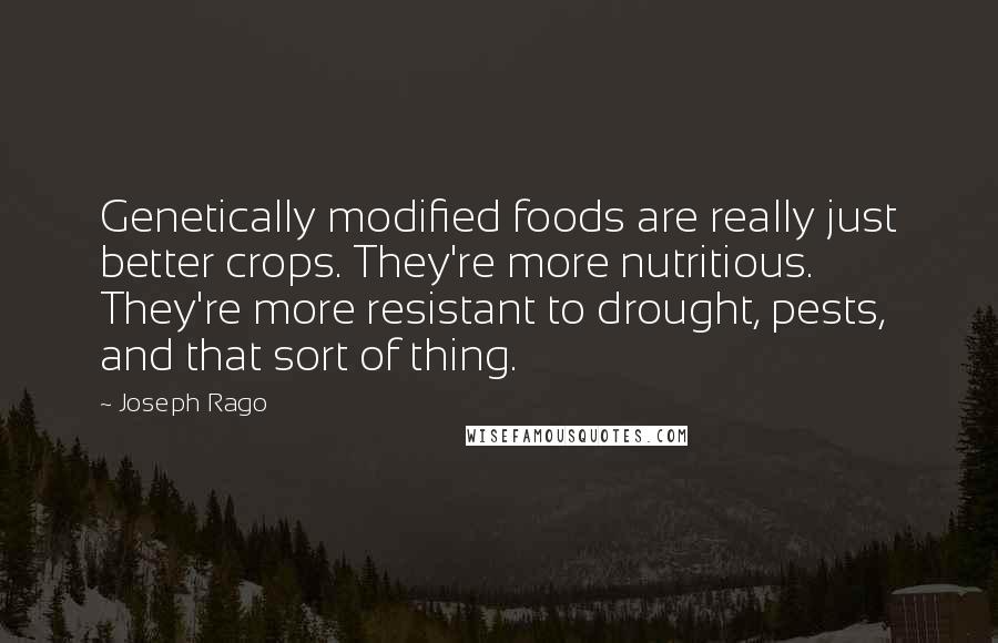 Joseph Rago Quotes: Genetically modified foods are really just better crops. They're more nutritious. They're more resistant to drought, pests, and that sort of thing.