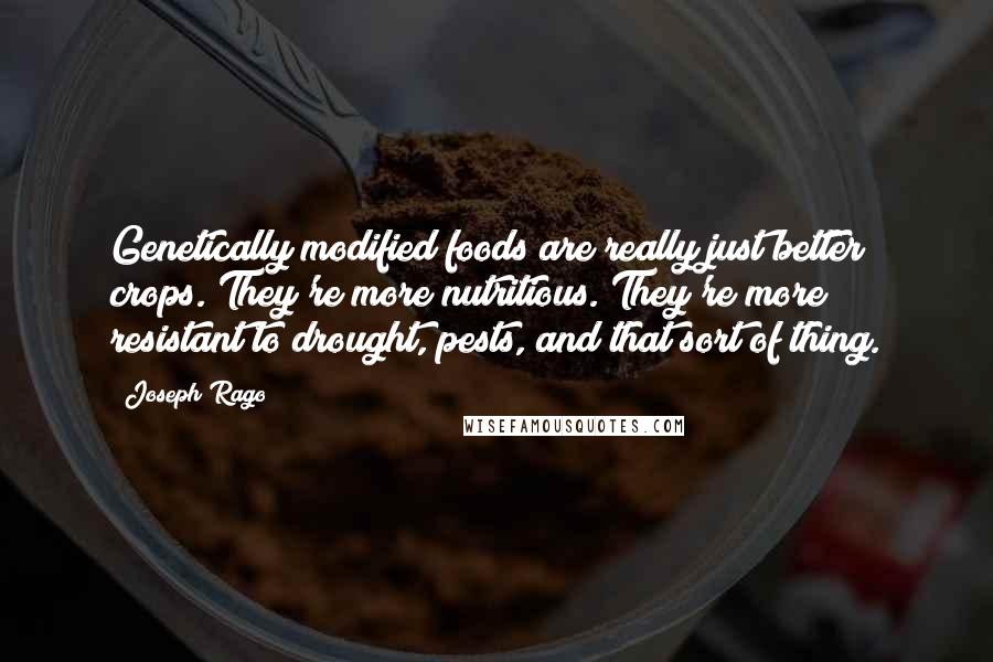 Joseph Rago Quotes: Genetically modified foods are really just better crops. They're more nutritious. They're more resistant to drought, pests, and that sort of thing.