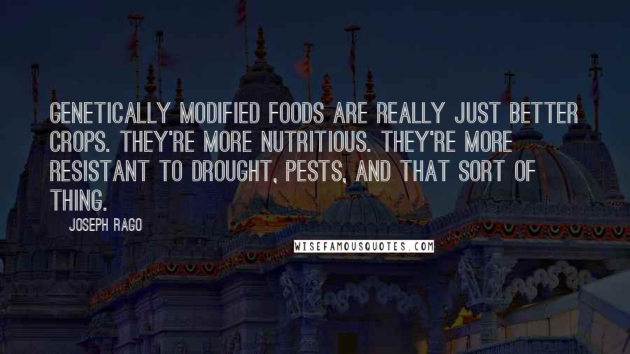 Joseph Rago Quotes: Genetically modified foods are really just better crops. They're more nutritious. They're more resistant to drought, pests, and that sort of thing.