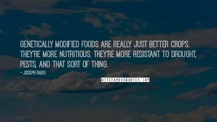 Joseph Rago Quotes: Genetically modified foods are really just better crops. They're more nutritious. They're more resistant to drought, pests, and that sort of thing.