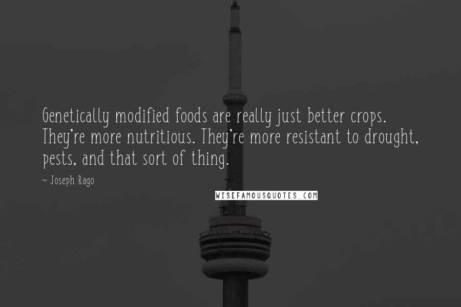 Joseph Rago Quotes: Genetically modified foods are really just better crops. They're more nutritious. They're more resistant to drought, pests, and that sort of thing.