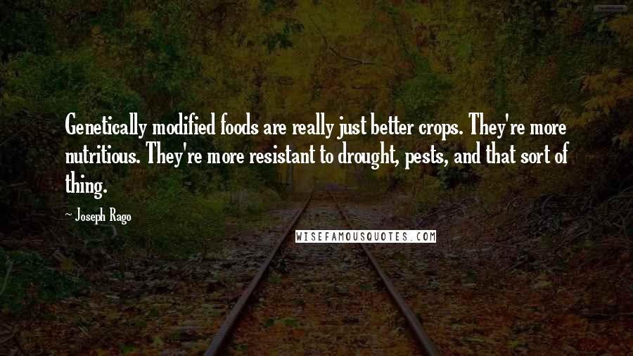 Joseph Rago Quotes: Genetically modified foods are really just better crops. They're more nutritious. They're more resistant to drought, pests, and that sort of thing.