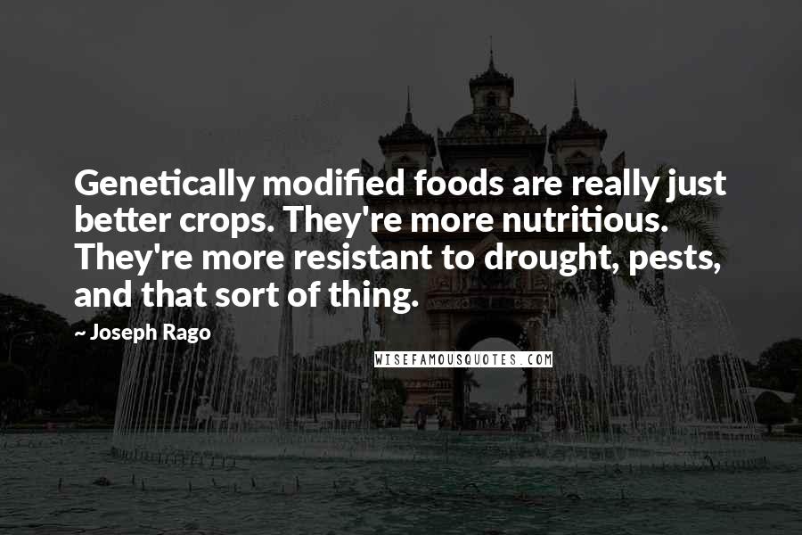 Joseph Rago Quotes: Genetically modified foods are really just better crops. They're more nutritious. They're more resistant to drought, pests, and that sort of thing.