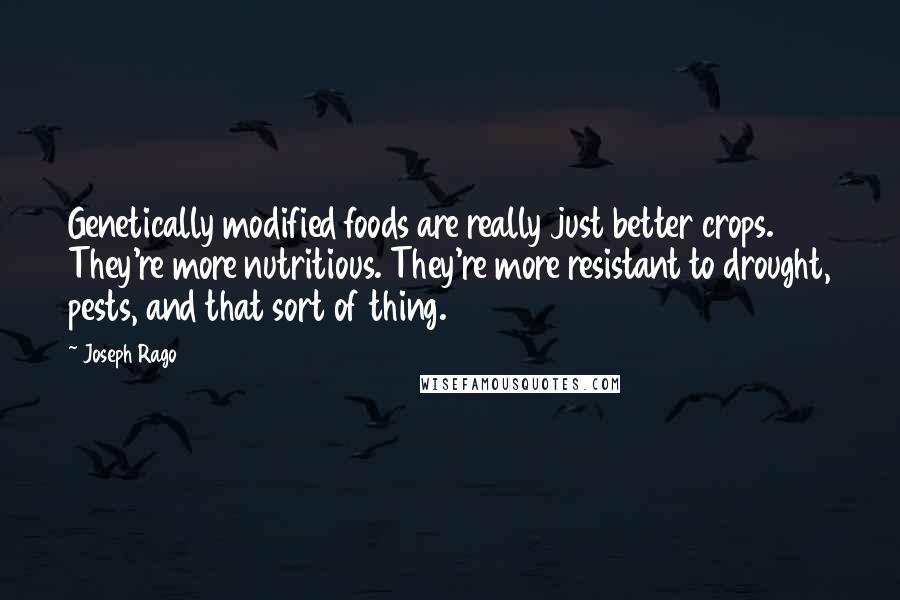 Joseph Rago Quotes: Genetically modified foods are really just better crops. They're more nutritious. They're more resistant to drought, pests, and that sort of thing.