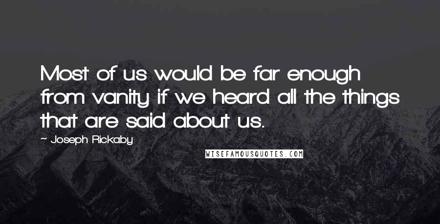 Joseph Rickaby Quotes: Most of us would be far enough from vanity if we heard all the things that are said about us.