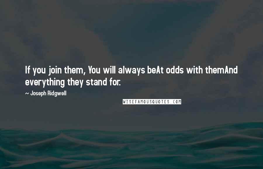 Joseph Ridgwell Quotes: If you join them, You will always beAt odds with themAnd everything they stand for.