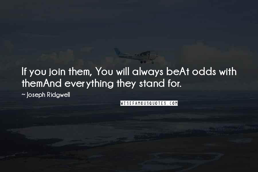 Joseph Ridgwell Quotes: If you join them, You will always beAt odds with themAnd everything they stand for.