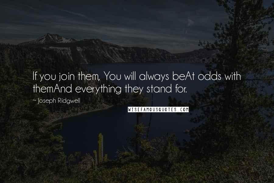 Joseph Ridgwell Quotes: If you join them, You will always beAt odds with themAnd everything they stand for.
