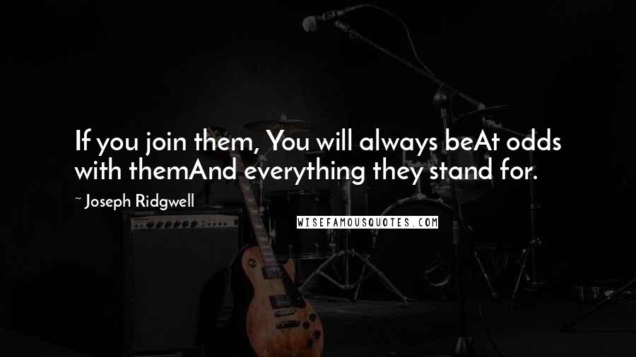 Joseph Ridgwell Quotes: If you join them, You will always beAt odds with themAnd everything they stand for.