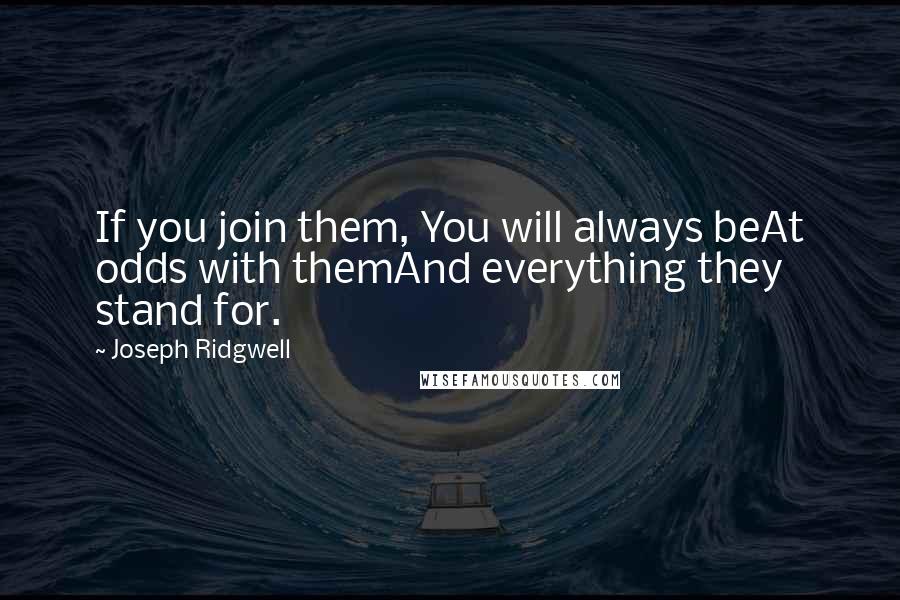 Joseph Ridgwell Quotes: If you join them, You will always beAt odds with themAnd everything they stand for.