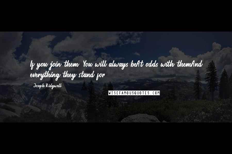 Joseph Ridgwell Quotes: If you join them, You will always beAt odds with themAnd everything they stand for.