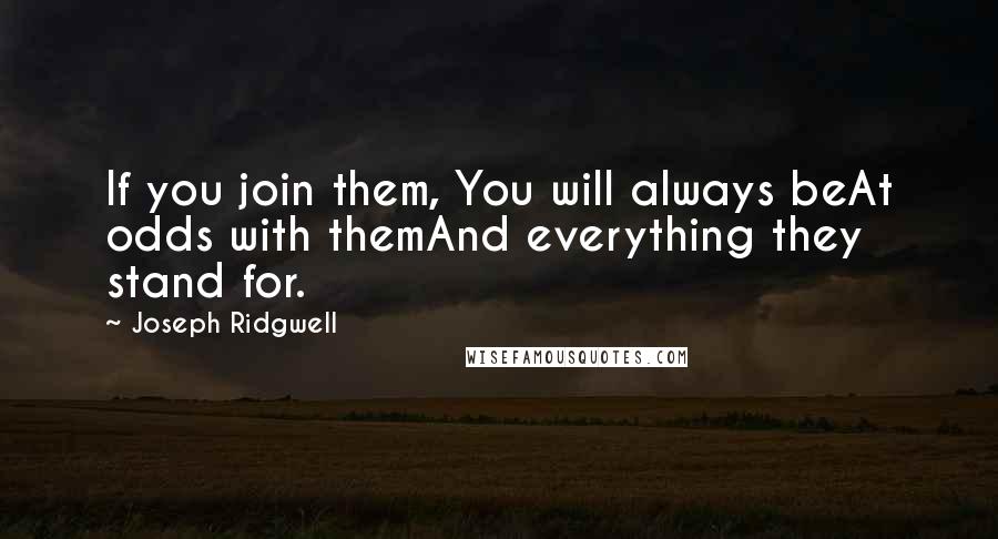 Joseph Ridgwell Quotes: If you join them, You will always beAt odds with themAnd everything they stand for.