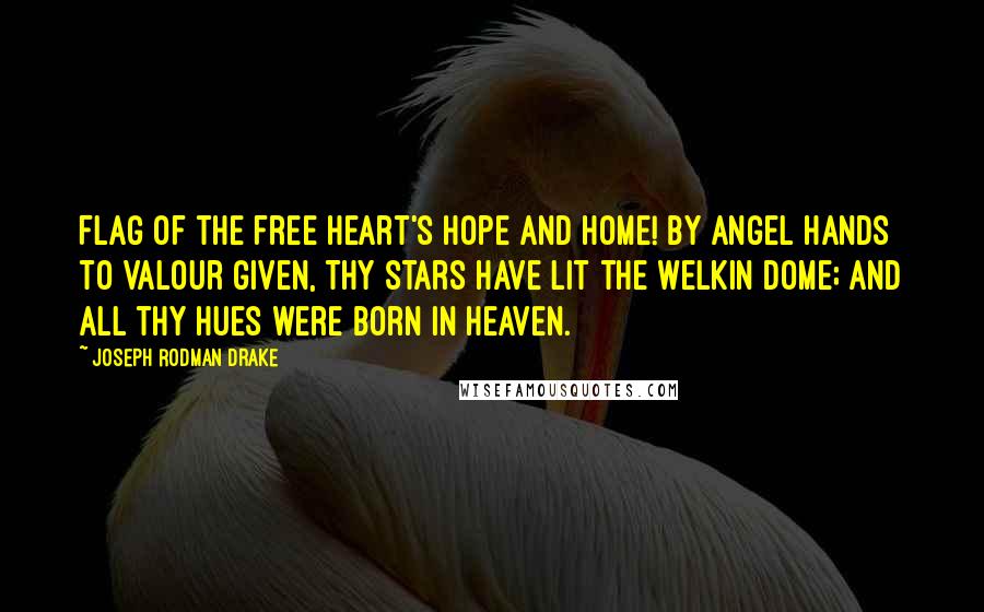 Joseph Rodman Drake Quotes: Flag of the free heart's hope and home! By angel hands to valour given, Thy stars have lit the welkin dome; And all thy hues were born in heaven.